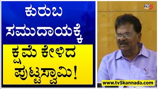 ಕುರುಬ ಸಮುದಾಯಕ್ಕೆ ಕ್ಷಮೆ ಕೇಳಿದ ಪುಟ್ಟಸ್ವಾಮಿ ! Kuruba Community | Puttaswamy | TV5 Kannada