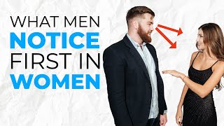 8 Things Men Notice FIRST In Women - What Attracts Men!