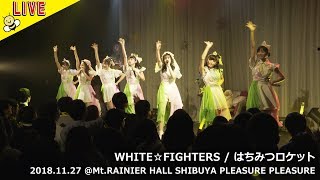 【LIVE】はちみつロケット / WHITE☆FIGHTERS　2018.11.27@Mt.RAINIER HALL SHIBUYA PLEASURE PLEASURE