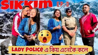 Sikkim ৰ Lady police এ কিয় এনেকৈ কলে আমাক ... Ep - 3