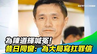 為陳道輝喊冤！昔日同窗：為大局寫扛罪信｜三立新聞台