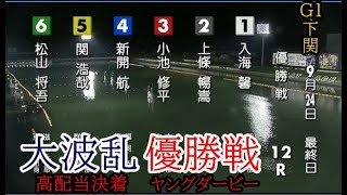 【G1下関競艇優勝戦】波乱①入海②上條暢③小池修④新開航⑤関浩⑥松山将