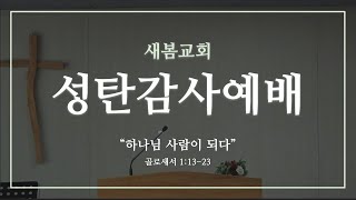 [새봄교회] 12/25 성탄감사예배 - 하나님 사람이 되다\