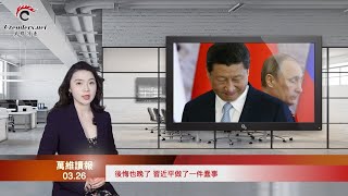 后悔也晚了 习近平做了一件蠢事；前克格勃谍王普京灾难性的失算？投入乌克兰的俄军将军超四分之一已丧命；援乌星链被俄罗斯攻击 马斯克发话了（《万维读报》20220326-4 FZCC）