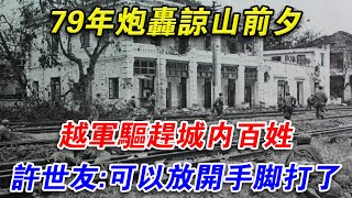 79年炮轟諒山前夕，越軍驅趕城內百姓，許世友：可以放開手腳打了#光影文史