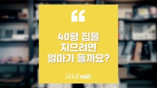 홈트리오TIP - 40평 집을 지으려면 얼마가 들까요?