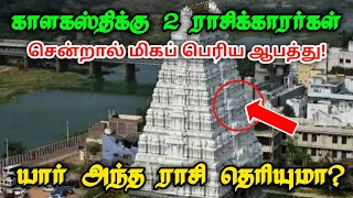 காளகஸ்திக்கு இரண்டு ராசிக்காரர்கள் சென்றால் மிகப்பெரிய ஆ'பத்து ! யார் அந்த ராசி தெரியுமா ?