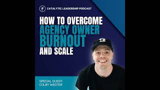 How to Overcome Agency Owner Burnout and Scale With Colby Wegter