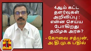 4ஆம் கட்ட தளர்வுகள் அறிவிப்பு : என்ன செய்ய போகிறது தமிழக அரசு? - கோவை சத்யன், அ.தி.மு.க பதில்