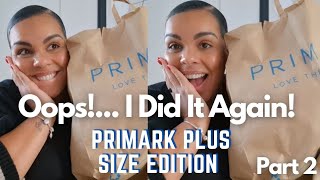 Oops! I DID IT AGAIN. PRIMARK HAUL PART 2 PLUS SIZE EDITION TRY ON HAUL #plussizefashion #primark