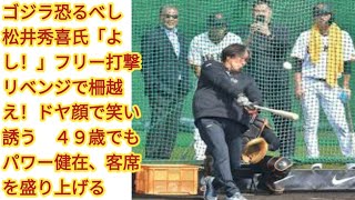 ゴジラ恐るべし　松井秀喜氏「よし！」フリー打撃リベンジで柵越え！ドヤ顔で笑い誘う　４９歳でもパワー健在、客席を盛り上げる