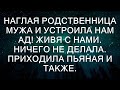 Наглая родственница мужа и устроила нам ад! Живя с нами. Ничего не делала. Приходила пьяная и также.