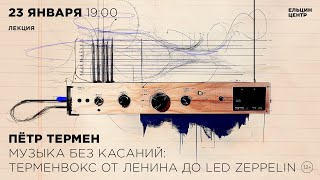 Пётр Термен. Музыка без касаний: терменвокс от Ленина до Led Zeppelin