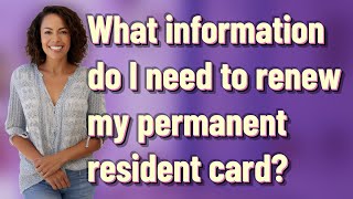 What information do I need to renew my permanent resident card?