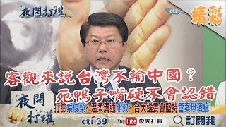 《夜問打權》精彩片段　客觀來說台灣不輸中國？　謝龍介：死鴨子嘴硬不會認錯