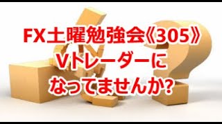 FX土曜勉強会《305》Vトレーダーになってませんか?