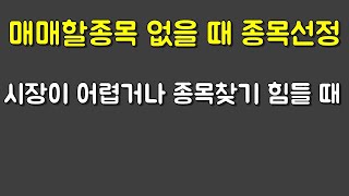 도저히 매매할종목이 없을 때 종목선정하기