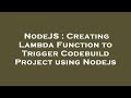 NodeJS : Creating Lambda Function to Trigger Codebuild Project using Nodejs