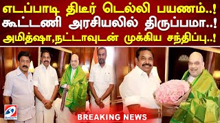 எடப்பாடி திடீர் டெல்லி பயணம்..! கூட்டணி அரசியலில் திருப்பமா..! அமித்ஷா,நட்டாவுடன் முக்கிய சந்திப்பு