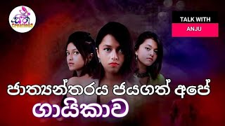 ජාත්‍යන්තරය ජයගත් අපේ ගායිකාව - TALK WITH ANJU