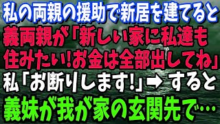 【スカッと】私の両親の援助で新居を建てると。そこへ義両親が「新しい家に私達も住みたい！お金は全部出してね」私「お断りします！」→すると、義妹が我が家の玄関先で