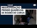 Megaoperação prende suspeitos de roubo de cargas