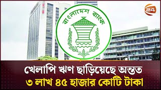 খেলাপি ঋণ ছাড়িয়েছে অন্তত ৩ লাখ ৪৫ হাজার কোটি টাকা | Bank Defaulted Loans | Channel 24