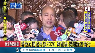 高雄觀光局長潘恆旭談2020語出驚人讓韓總聽不下去 韓國瑜：有提醒謹言慎行│記者 張硯卿│【LIVE大現場】20190221│三立新聞台