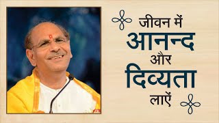 जीवन में आनन्द और दिव्यता लाऐं | Sudhanshu Ji Maharaj