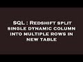 SQL : Redshift split single dynamic column into multiple rows in new table