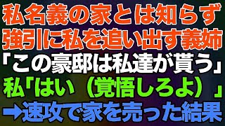 【スカッとする話】私名義の家とは知らずに強引に私を追い出す義姉「この豪邸は私達が貰う！」私「はい（覚悟しろよ）」→速攻で家を売った結果w【修