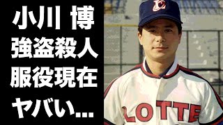 【衝撃】小川博の強盗●人事件の真相に言葉を失う...「ロッテ」で活躍した元プロ野球選手の現在...獄中から送った手紙の内容に驚きを隠せない...