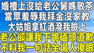 婚禮上沒給老公舅媽敬茶，當眾羞辱我拜金沒家教，大姑姐拿紅酒潑我臉上，老公卻讓我下跪磕頭道歉，不料我一句話全場人傻眼！#情感秘密 #情感 #民间故事 #中年 #家庭 #深夜故事 #為人處世 #老年