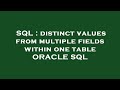 SQL : distinct values from multiple fields within one table ORACLE SQL