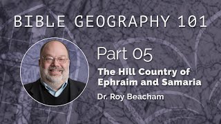 BG101 - The Hill Country of Ephraim \u0026 Samaria (Part 5) | Dr. Roy Beacham