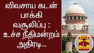 விவசாய கடன் பாக்கிகளை கட்டாயப்படுத்தி வசூலிப்பதை தவிர்க்க வேண்டும் - உச்ச நீதிமன்றம் அதிரடி..