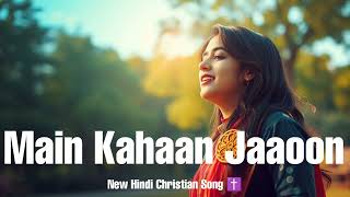 Main Kahaan Jaaoon - Latest Hindi Christian Song 2025 - Hindi Masih Song ✝️