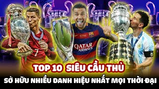 TOP 10 CẦU THỦ SỞ HỮU NHIỀU DANH HIỆU NHẤT MỌI THỜI ĐẠI: MESSI CHỈ ĐỨNG THỨ 2, CR7 NGOÀI TOP 5