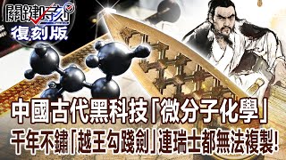 【關鍵復刻版】中國古代黑科技「微分子化學」嚇壞現代學者！千年不鏽「越王勾踐劍」精細到連瑞士都無法複製！ 20171227 全集 關鍵時刻｜劉寶傑