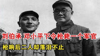 1947年，刘伯承、邓小平下令枪毙一个军官，枪响后二人却落泪不止~每天体会世间百态