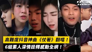 高難度抖音神曲《仗著》翻唱！6組素人深情詮釋感動全網！｜小編特搜｜NOWnews