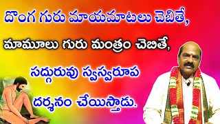 దొంగ గురు మాయమాటలు చెబితే, మామూలు గు‌రు మంత్రం చెబితే,సద్గురువు స్వస్వరూప దర్శనం చేయిస్తాడు.