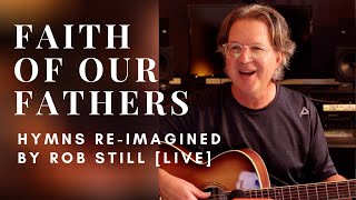 Faith of Our Fathers || HYMNS RE-IMAGINED BY ROB STILL (LIVE)