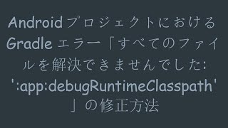 AndroidプロジェクトにおけるGradleエラー「すべてのファイルを解決できませんでした: ':app:debugRuntimeClasspath'」の修正方法