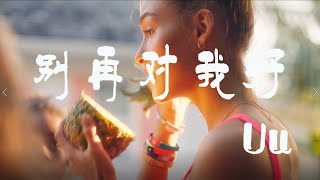 别再对我好 - Uu 【橙子音乐】当时也都怪我 太慌张不是故意戳破 那些谎【高清无损音质】