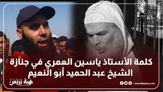 كلمة الأستاذ ياسين العمري بجنازة الشيخ عبد الحميد أبو النعيم