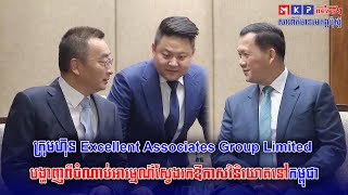 ក្រុមហ៊ុន Excellent Associates Group Limited បង្ហាញពីចំណាប់អារម្មណ៍ស្វែងរកឱកាសវិនិយោគនៅកម្ពុជា