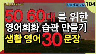 #104[생활영어정복start] 필수 영어회화 30문장 10번 반복 l 40대 50대 60대 시니어 영어공부 l 제발 듣기만하세요 l 나도 모르게 외워집니다 l 1시간 반복 듣기