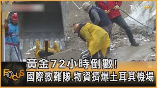 黃金72小時倒數! 國際救難隊.物資擠爆土耳其機場｜方念華｜FOCUS全球新聞 20230208@tvbsfocus