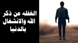 الغفله عن ذكر الله والانشغال بالدنيا مؤثر